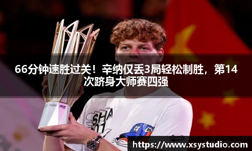 66分钟速胜过关！辛纳仅丢3局轻松制胜，第14次跻身大师赛四强