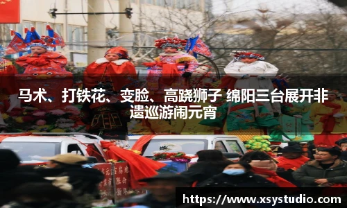 马术、打铁花、变脸、高跷狮子 绵阳三台展开非遗巡游闹元宵
